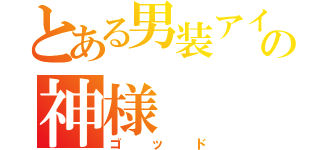 とある男装アイドルの神様（ゴッド）