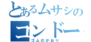 とあるムサシのコンドーム（ゴムのかおり）