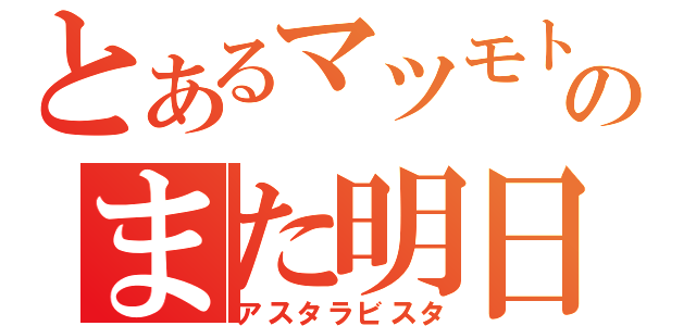 とあるマツモトのまた明日（アスタラビスタ）