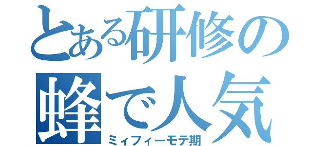 とある研修の蜂で人気者（ミィフィーモテ期）