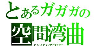 とあるガガガの空間湾曲（ディバイディングドライバー）