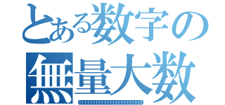 とある数字の無量大数（１００，０００，０００，０００，０００，０００，０００，０００，０００，０００，０００，０００，０００，０００，０００，０００，０００，０００，０００，０００，０００，０００，０００）