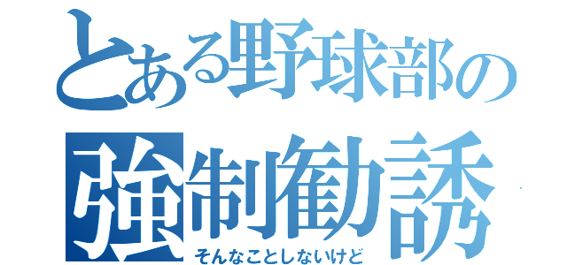 とある野球部の強制勧誘（そんなことしないけど）