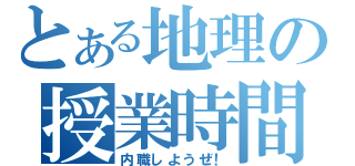 とある地理の授業時間（内職しようぜ！）