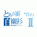 とある審查官の白襯衫Ⅱ（見せる気マンマン★）