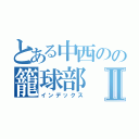 とある中西のの籠球部Ⅱ（インデックス）