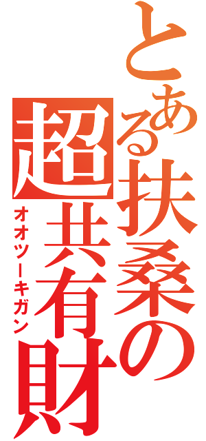 とある扶桑の超共有財産（オオツーキガン）