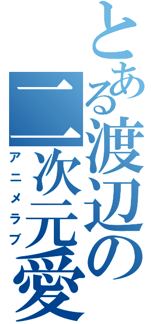 とある渡辺の二次元愛（アニメラブ）