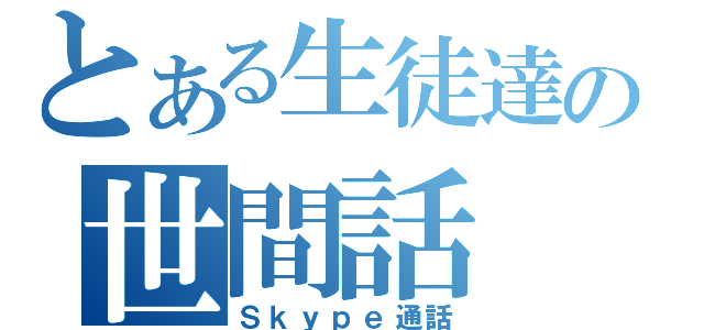 とある生徒達の世間話（Ｓｋｙｐｅ通話）