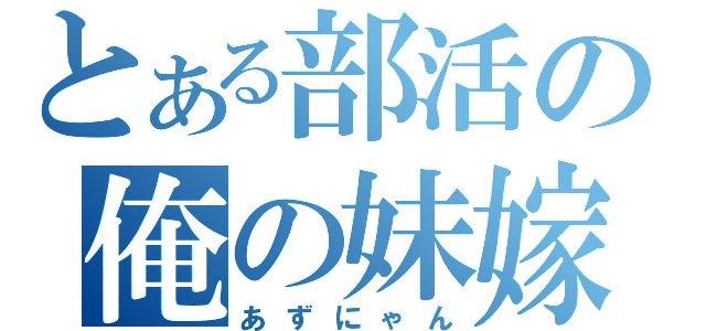 とある部活の俺の妹嫁（あずにゃん）