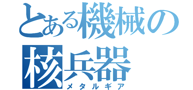 とある機械の核兵器（メタルギア）