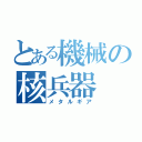 とある機械の核兵器（メタルギア）