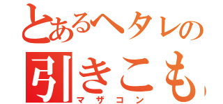 とあるヘタレの引きこもり（マザコン）