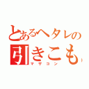 とあるヘタレの引きこもり（マザコン）