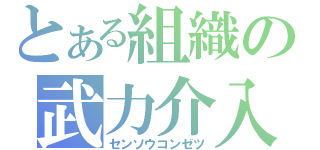 とある組織の武力介入（センソウコンゼツ）