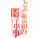 とある細山田の団子串事件簿（もう帰りたーい（泣））