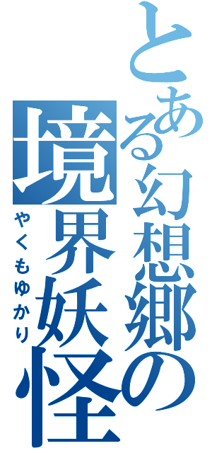 とある幻想郷の境界妖怪（やくもゆかり）