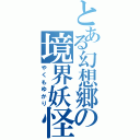 とある幻想郷の境界妖怪（やくもゆかり）