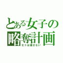 とある女子の略奪計画（セトは渡さない）