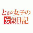 とある女子の妄想日記（オタクブログ）