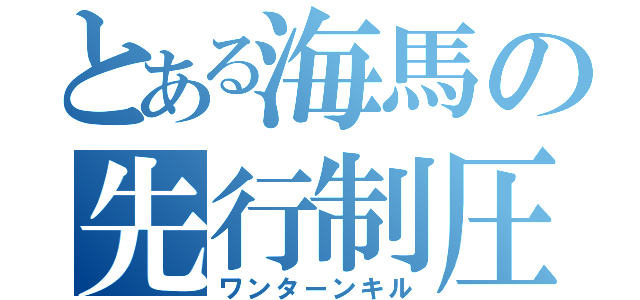 とある海馬の先行制圧（ワンターンキル）