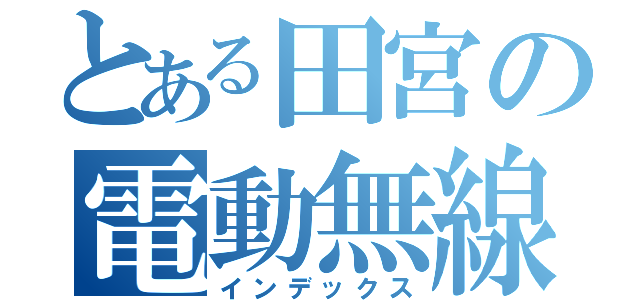 とある田宮の電動無線自動車（インデックス）