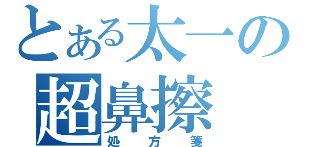 とある太一の超鼻擦（処方箋）