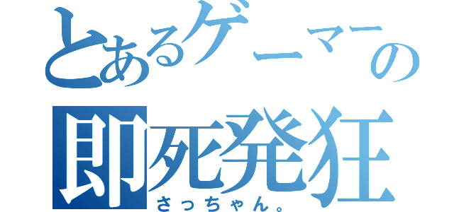 とあるゲーマーの即死発狂（さっちゃん。）