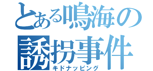 とある鳴海の誘拐事件（キドナッピング）