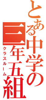 とある中学の三年五組（クラスルーム）