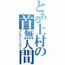 とある上村の首無人間（クビナシニンゲン）