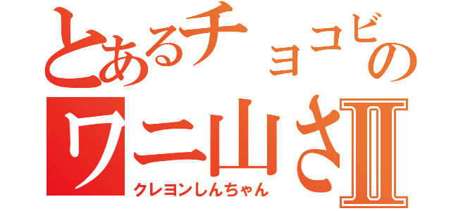 とあるチョコビのワニ山さんⅡ（クレヨンしんちゃん）