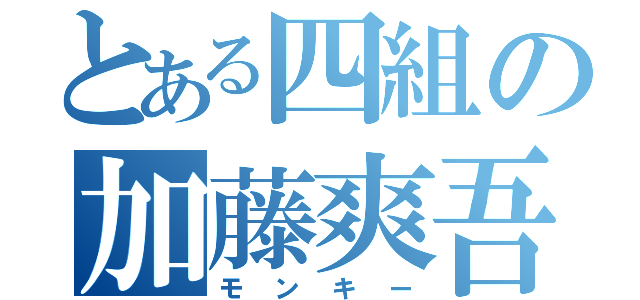 とある四組の加藤爽吾（モンキー）