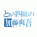 とある四組の加藤爽吾（モンキー）