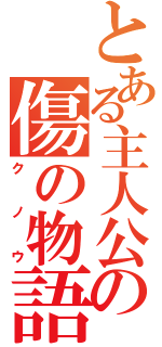 とある主人公の傷の物語（クノウ）