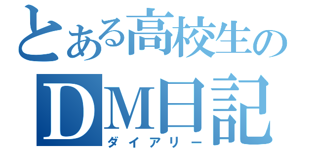 とある高校生のＤＭ日記（ダイアリー）