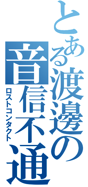 とある渡邊の音信不通（ロストコンタクト）