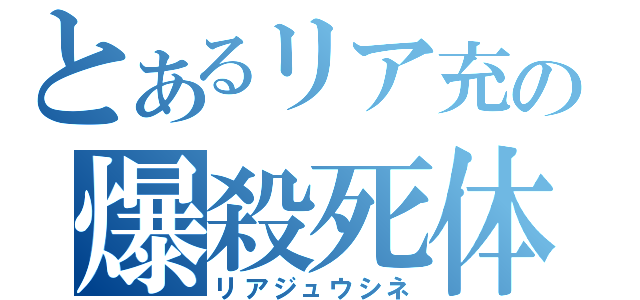 とあるリア充の爆殺死体（リアジュウシネ）