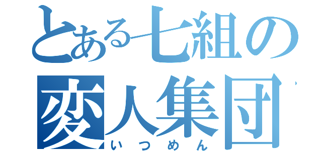 とある七組の変人集団（いつめん）