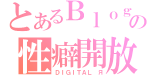 とあるＢｌｏｇの性癖開放（ＤＩＧＩＴＡＬ　Я）