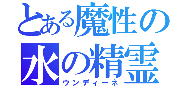 とある魔性の水の精霊（ウンディーネ）