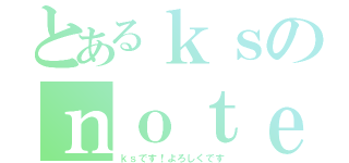 とあるｋｓのｎｏｔｅ生活（ｋｓです！よろしくです）