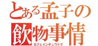 とある孟子の飲物事情（カフェインチュウドク）