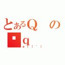 とあるＱの䍕ｑ（ｅ｜［＾［）