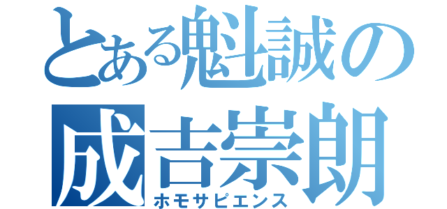 とある魁誠の成吉崇朗（ホモサピエンス）