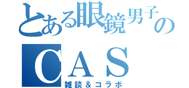 とある眼鏡男子のＣＡＳ（雑談＆コラボ）