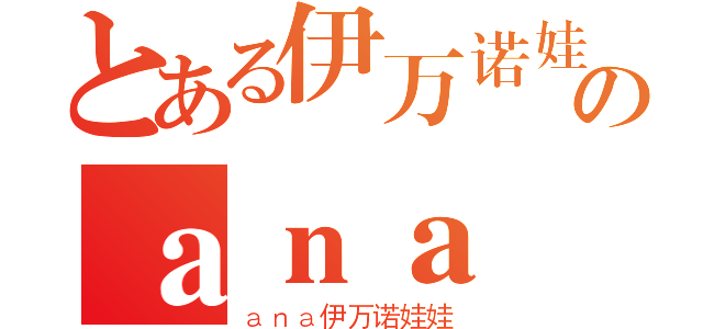 とある伊万诺娃のａｎａ（ａｎａ伊万诺娃娃）