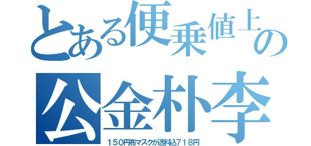 とある便乗値上の公金朴李（１５０円布マスクが送料込７１８円）