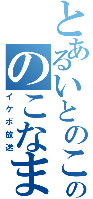 とあるいとのこののこなま（イケボ放送）