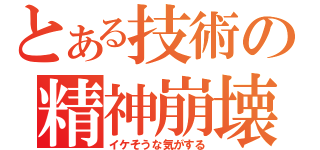 とある技術の精神崩壊（イケそうな気がする）